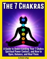 The 7 Chakras: A Guide to Understanding Your 7 Chakra Spiritual Power Centers, and How to Open, Balance, and Heal Them - Book Cover