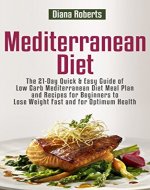 Mediterranean Diet: The 21-Day Quick & Easy Guide of Low Carb Mediterranean Diet Meal Plan and Recipes for Beginners to Lose Weight Fast and for Optimum Health - Book Cover