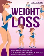 Weight Loss: Lose Weight and Body Fat: 3 Simple and Easy Methods to Improve: Health, Fitness and Nutrition - 2nd Edition (Lose Fat, Weight Loss Tips, Belly ... Healthy Habits, Weight Watchers) - Book Cover