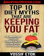 Top 10 Diet Myths That Are Keeping You FAT: Ten Important Lessons Learned After Losing Over 100 Pounds - Book Cover