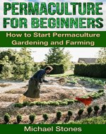 PERMACULTURE FOR BEGINNERS - How To Start Permaculture Gardening and Farming (Permaculture, Gardening, Farming) - Book Cover
