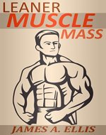 Leaner Muscle Mass: The Definitive Muscle Building Guide to Get Leaner, Stronger and Stay Healthy (The Build Muscle, Getting Ripped, Strength Training Workouts, Gym Workout Routines) - Book Cover