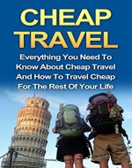 Cheap Travel: Everything You Need To Know On Cheap Travel For The Rest Of Your Life! (Cheap Travel, Travel Cheaper, Budget Travel, Travel On A Budget, Travel Guides, Travel Books) - Book Cover