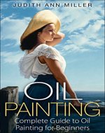 Oil Painting: Complete Guide to Oil Painting for Beginners (Painting Tutorials Book 2) - Book Cover