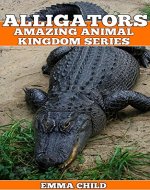 ALLIGATORS: Fun Facts and Amazing Photos of Animals in Nature (Amazing Animal Kingdom Book 14) - Book Cover