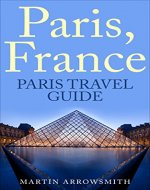 Paris France: Paris Travel Guide (Travel to France, Paris Guide, French Culture, European Travel, Travel Around The World) - Book Cover