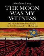 The Moon Was My Witness: The Jewish Boy Who Sabotaged the S.S. Commander's Motorcycle (Holocaust Memories) - Book Cover