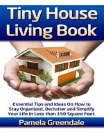 Tiny House Living Book. Small House Living Ideas On How to Stay Organized, Declutter and Simplify Your Life in Less Than 150 Square Feet.: (tiny house ... tiny house living, small house living) - Book Cover