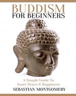 Buddhism For Beginners: A Simple Guide to Inner Peace and Happiness (Buddhism for Beginners, Buddha, Happiness, Peace, Anxiety, Mindfulness Meditation) - Book Cover
