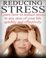 Reducing Stress- Learn How To Reduce Stress In any Area Of Your Life Quickly And Effectively - Book Cover