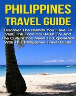 Philippines Travel Guide: Discover The Islands You Have To Visit, The Food You Must Try And The Culture You Need To Experience With This Philippines Travel ... Book, Philippines Travel Guide Advice) - Book Cover