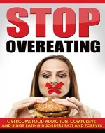 Stop Overeating: Overcome Food Addiction, Compulsive and Binge Eating Disorders Fast and Forever (Health and Fitness) - Book Cover