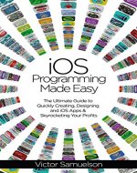 iOS Programming Made Easy: The Ultimate Guide to Quickly Creating, Designing and iOS Apps and Skyrocketing Your Profits (iOS, Android, Programming, Software, Mobile Apps) - Book Cover