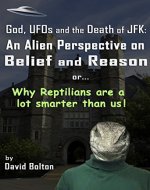 God, UFOs and the Death of JFK: An Alien Perspective on Belief and Reason: Why Reptilians are a lot smarter than us! - Book Cover