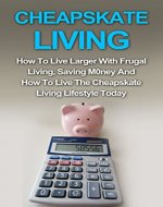 Cheapskate Living: How To Live Larger With Frugal Living, Saving Money And How To Live The Cheapskate Living Lifestyle Today! (Cheapskate Living Series, ... Living Books, Cheapskate Living Guide,) - Book Cover