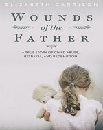 Wounds of the Father: A True Story of Child Abuse, Betrayal, and Redemption - Book Cover