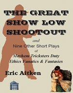 The Great Show Low Shootout: and Nine Other Plays of Mayhem Tricksters Duty Ethics Fanatics & Fantasies - Book Cover