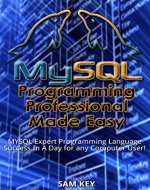 MYSQL Programming Professional Made Easy: Expert MYSQL Programming Language Success in a Day for any Computer User! (MYSQL, Android programming, Css, C, ... JavaScript, Programming, Computer Software) - Book Cover