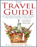 The Travel Guide: 20 International Super Travel Tips For A Perfect Journey (Guide For Everybody, How To Travel Cheap, Travel Guide, Travel Book, Travel ... Travel, Holiday, Safety, Travel Books) - Book Cover