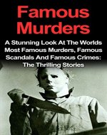 Famous Murders: A Stunning Look At The Worlds Most Famous Murders, Famous Scandals And Famous Crimes: The Thrilling Stories. Famous Murders Series (Famous ... Murders Books, Famous Murders Stories,) - Book Cover