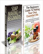 Essential Oils Box Set #26:The Beginners Guide to Making Your Own Essential Oils & Soap Making For Beginners (Essential Oils, Making Essential Oils, Aromatherapy, ... Weight Loss, Coconut Oil, Soap Making) - Book Cover