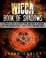 WICCA: Wicca Book Of Shadows, A Complete Guide To Create Your Own Book Of Shadows For Your Wiccan Rituals, Magic Spells And Much More !   -wicca, wicca books, witchcraft, wiccan spells book - - Book Cover