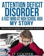 Attention Deficit Disorder:  A Fast Mind at High School High- My Story and: Part 1 of a Series: Education of Oneself to Function in Society (Self-help, learning disabilities) - Book Cover