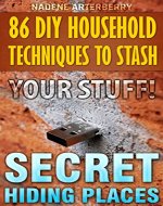 86 DIY Household Techniques to Stash Your Stuff! Secret Hiding Places: (DIY, DIY progects, secret hiding stuff, secret hiding safes, money safety box, ... hiding money, secret hiding spots, Book 1) - Book Cover