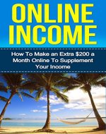 Online Income: How to Make an Extra $200 a Month Online To Supplement Your Income (Online income, How to make money) - Book Cover