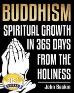 Buddhism: Spiritual Growth In 365 Days From The Holiness (Zen Buddhism for Beginners, Meditation Techniques, Stress Free, Depression Cure, Overcoming Fear, Inner Happiness) - Book Cover
