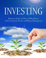 INVESTING: Beginners Guide - How to Make Money, Investments, Stocks, and Money Management (How to invest, stock trading, day trading, financing, trading stocks, investing basics, grow money) - Book Cover
