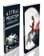 ASTRAL PROJECTION & DREAMS box set  : Astral Projection Beginner's Guide And Dreams  Box Set - astral projection, dreams, dream interpretation, astral travel, dream dictionary, astral dimensions - - Book Cover