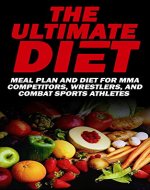 The Ultimate Diet, Meal Plan Diet For MMA Competitors, Wrestlers, And Combat Sports Athletes: MMA Diet and Nutrition - Book Cover
