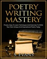 Poetry Writing: Poetry Writing Mastery, Proven, Easy To Learn Techniques And Exercises To Write Your Own Unique And Inspirational Poetry ! -poetry writing, poetry writing course - - Book Cover