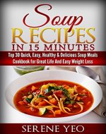 Soup Recipes in 15 minutes: Top 30 Quick, Easy, Healthy & Delicious Soup Meals Cookbook for Great Life And Easy Weight Loss - Book Cover