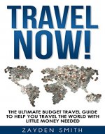 Travel Now!: The Ultimate Budget Travel Guide To Help You Travel The World With Little Money Needed (Italy Travel Guide, Paris Travel Guide, Japan Travel ... London Travel Guide, Spain Travel Guide) - Book Cover
