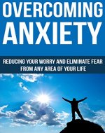 Overcoming Anxiety- Reduce your worry and Eliminate fear from any area of your life - Book Cover