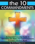 The 10 Commandments: An Essential Everyday Guide to Upholding the Bible's Ten Commandments in Today's Modern World - Book Cover