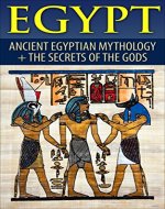 Egypt : Egyptian Mythology and The Secrets Of The Gods (Egyptian History, Folklore, Myths and Legends, Pyramids, Egypt) - Book Cover
