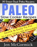 Paleo Slow Cooker Recipes:  50 Quick & Easy To Fix Low Carb Paleo Recipes Anyone Can Prepare In 30 Minutes Or Less - Book Cover