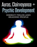 Auras, Clairvoyance and Psychic Development: Energy Fields and Reading People (Mind Reading, Fortune Telling, Spirit Guides, Energy Work, Mediumship) - Book Cover