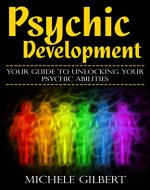 Psychic Development: Your Guide To Unlocking Your Psychic Abilities (Chakra's Healing Stones,Intuition,Clairvoyance, ESP, Channeling, Mediumship) - Book Cover