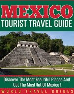 Mexico : Mexico Tourist Travel Guide, Discover The Most Beautiful Places And Get The Most Out Of Mexico ! - Book Cover