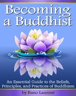 Becoming a Buddhist: Discover How to Become a Buddhist With This Essential Guide to the Beliefs, Principles, and Practices of Buddhism - Book Cover