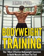 Bodyweight Training: The 7 Most Effect Bodyweight Exercises To Build Muscle And Burn Fat Fast (Bodyweight Exercises, Bodyweight Training, Bodyweight Workout, Calisthenics) - Book Cover