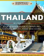 Thailand:  Your Ultimate Guide to Traveling, Culture, History, Food and More!: Experience Everything Travel Guide CollectionTM - Book Cover