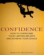 Confidence: How to Overcome Your Limiting Beliefs and Achieve Your Goals - Book Cover