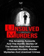 Unsolved Murders: The Amazing Accounts And Horrific Stories Of The Worlds Most Well Known Unsolved Murders, Murder Mysteries And Unsolved Crimes (Unsolved ... Unsolved Murder Books, Murder Books,) - Book Cover