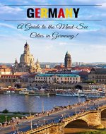Germany: A Guide To The Must-See Cities In Germany! (Germany, German Travel, Travel Germany, Germany Travel Books, Travel Guidebook, European Travel, Europe Travel Guide) - Book Cover