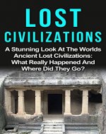 Lost Civilizations Of Our World: A Stunning Look At The Worlds Ancient Lost Civilizations: What Really Happened And Where Did They Go? (Lost Civilizations ... City, Lost Civilizations Of Our World,) - Book Cover